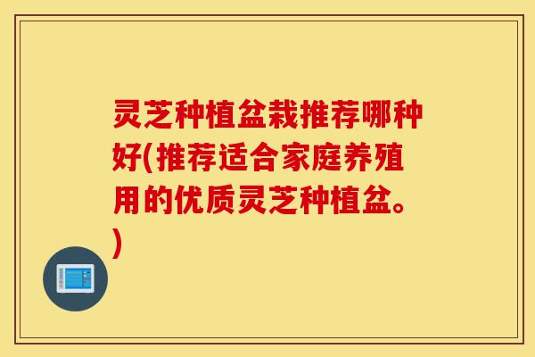 灵芝种植盆栽推荐哪种好(推荐适合家庭养殖用的优质灵芝种植盆。)-第1张图片-灵芝之家 灵芝种植盆栽推荐哪种好(推荐适合家庭养殖用的优质灵芝种植盆。)-第1张图片-灵芝之家