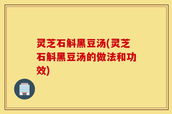 灵芝石斛黑豆汤(灵芝石斛黑豆汤的做法和功效)-第1张图片-灵芝之家 灵芝石斛黑豆汤(灵芝石斛黑豆汤的做法和功效)-第1张图片-灵芝之家