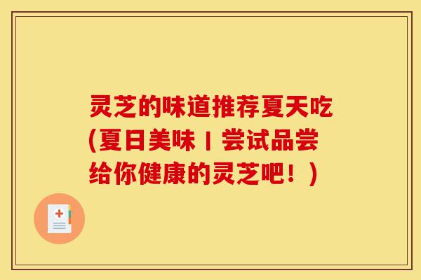 灵芝的味道推荐夏天吃(夏日美味丨尝试品尝给你健康的灵芝吧!)-第1张图片-灵芝之家 灵芝的味道推荐夏天吃(夏日美味丨尝试品尝给你健康的灵芝吧!)-第1张图片-灵芝之家