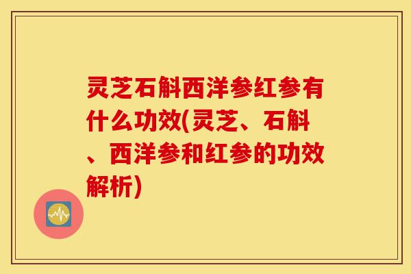 灵芝石斛西洋参红参有什么功效(灵芝、石斛、西洋参和红参的功效解析)-第1张图片-灵芝之家 灵芝石斛西洋参红参有什么功效(灵芝、石斛、西洋参和红参的功效解析)-第1张图片-灵芝之家