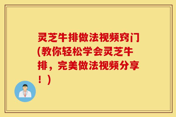 灵芝牛排做法视频窍门(教你轻松学会灵芝牛排,完美做法视频分享!)-第1张图片-灵芝之家 灵芝牛排做法视频窍门(教你轻松学会灵芝牛排,完美做法视频分享!)-第1张图片-灵芝之家