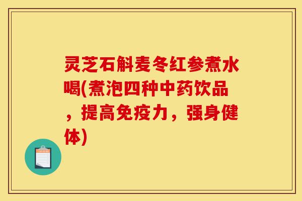 灵芝石斛麦冬红参煮水喝(煮泡四种中药饮品,提高免疫力,强身健体)-第1张图片-灵芝之家 灵芝石斛麦冬红参煮水喝(煮泡四种中药饮品,提高免疫力,强身健体)-第1张图片-灵芝之家