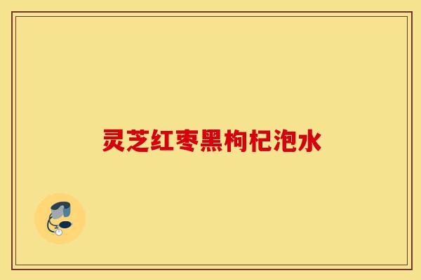 灵芝红枣黑枸杞泡水-第1张图片-灵芝之家 灵芝红枣黑枸杞泡水-第1张图片-灵芝之家