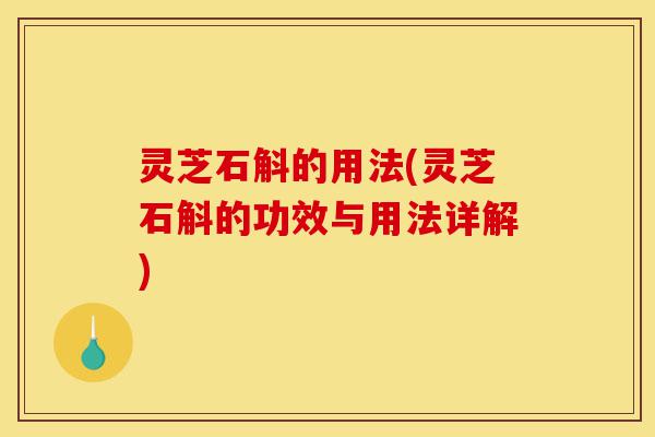 灵芝石斛的用法(灵芝石斛的功效与用法详解)-第1张图片-灵芝之家 灵芝石斛的用法(灵芝石斛的功效与用法详解)-第1张图片-灵芝之家