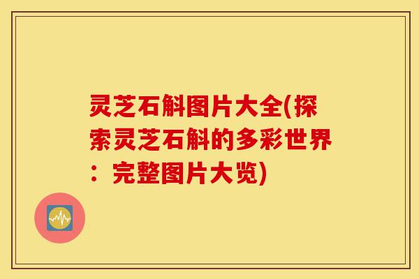灵芝石斛图片大全(探索灵芝石斛的多彩世界:完整图片大览)-第1张图片-灵芝之家 灵芝石斛图片大全(探索灵芝石斛的多彩世界:完整图片大览)-第1张图片-灵芝之家