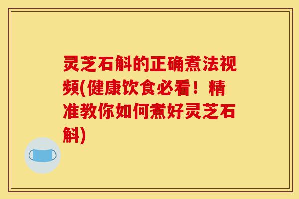 灵芝石斛的正确煮法视频(健康饮食必看!精准教你如何煮好灵芝石斛)-第1张图片-灵芝之家 灵芝石斛的正确煮法视频(健康饮食必看!精准教你如何煮好灵芝石斛)-第1张图片-灵芝之家