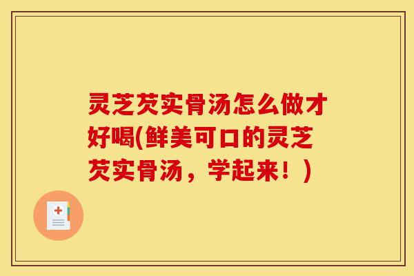 灵芝芡实骨汤怎么做才好喝(鲜美可口的灵芝芡实骨汤,学起来!)-第1张图片-灵芝之家 灵芝芡实骨汤怎么做才好喝(鲜美可口的灵芝芡实骨汤,学起来!)-第1张图片-灵芝之家