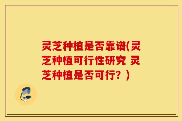 灵芝种植是否靠谱(灵芝种植可行性研究 灵芝种植是否可行?)-第1张图片-灵芝之家 灵芝种植是否靠谱(灵芝种植可行性研究 灵芝种植是否可行?)-第1张图片-灵芝之家