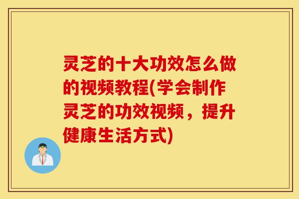 灵芝的十大功效怎么做的视频教程(学会制作灵芝的功效视频,提升健康生活方式)-第1张图片-灵芝之家 灵芝的十大功效怎么做的视频教程(学会制作灵芝的功效视频,提升健康生活方式)-第1张图片-灵芝之家