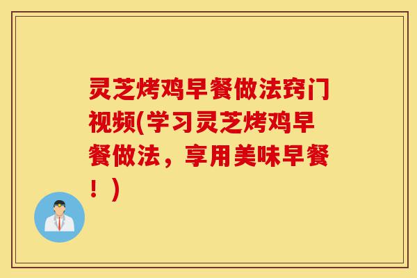 灵芝烤鸡早餐做法窍门视频(学习灵芝烤鸡早餐做法,享用美味早餐!)-第1张图片-灵芝之家 灵芝烤鸡早餐做法窍门视频(学习灵芝烤鸡早餐做法,享用美味早餐!)-第1张图片-灵芝之家