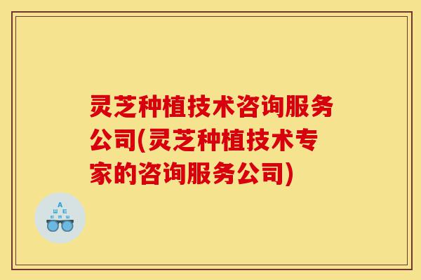 灵芝种植技术咨询服务公司(灵芝种植技术专家的咨询服务公司)-第1张图片-灵芝之家 灵芝种植技术咨询服务公司(灵芝种植技术专家的咨询服务公司)-第1张图片-灵芝之家