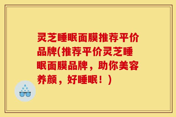 灵芝睡眠面膜推荐平价品牌(推荐平价灵芝睡眠面膜品牌,助你美容养颜,好睡眠!)-第1张图片-灵芝之家 灵芝睡眠面膜推荐平价品牌(推荐平价灵芝睡眠面膜品牌,助你美容养颜,好睡眠!)-第1张图片-灵芝之家