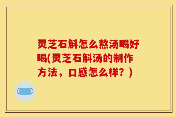灵芝石斛怎么熬汤喝好喝(灵芝石斛汤的制作方法,口感怎么样?)-第1张图片-灵芝之家 灵芝石斛怎么熬汤喝好喝(灵芝石斛汤的制作方法,口感怎么样?)-第1张图片-灵芝之家