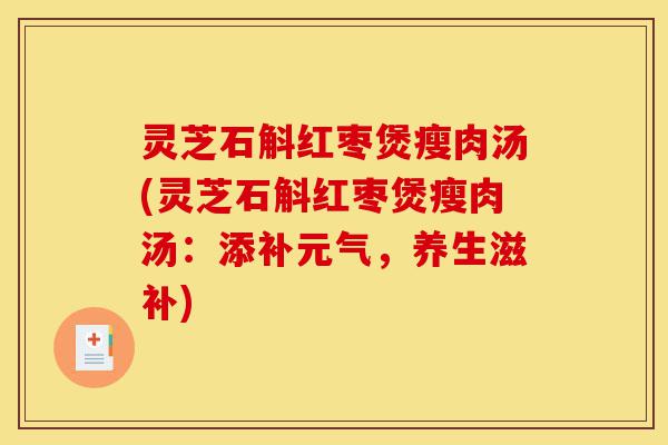 灵芝石斛红枣煲瘦肉汤(灵芝石斛红枣煲瘦肉汤:添补元气,养生滋补)-第1张图片-灵芝之家 灵芝石斛红枣煲瘦肉汤(灵芝石斛红枣煲瘦肉汤:添补元气,养生滋补)-第1张图片-灵芝之家