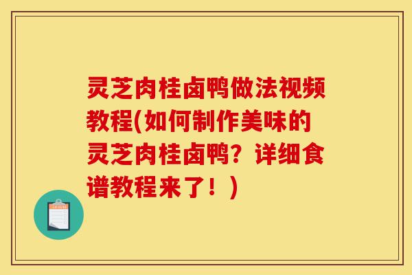 灵芝肉桂卤鸭做法视频教程(如何制作美味的灵芝肉桂卤鸭?详细食谱教程来了!)-第1张图片-灵芝之家 灵芝肉桂卤鸭做法视频教程(如何制作美味的灵芝肉桂卤鸭?详细食谱教程来了!)-第1张图片-灵芝之家