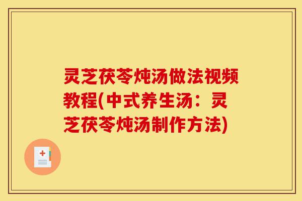 灵芝茯苓炖汤做法视频教程(中式养生汤:灵芝茯苓炖汤制作方法)-第1张图片-灵芝之家 灵芝茯苓炖汤做法视频教程(中式养生汤:灵芝茯苓炖汤制作方法)-第1张图片-灵芝之家