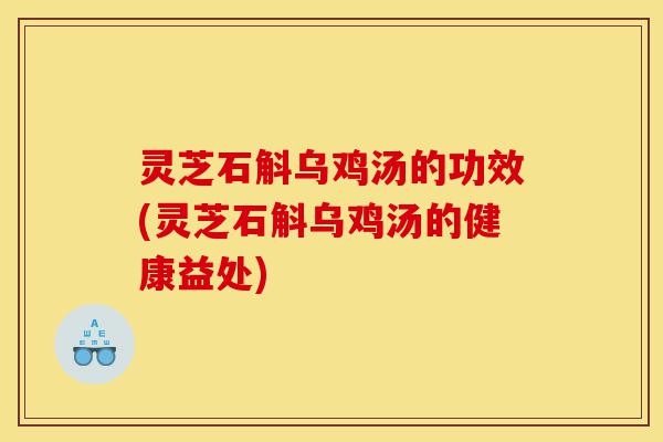 灵芝石斛乌鸡汤的功效(灵芝石斛乌鸡汤的健康益处)-第1张图片-灵芝之家 灵芝石斛乌鸡汤的功效(灵芝石斛乌鸡汤的健康益处)-第1张图片-灵芝之家