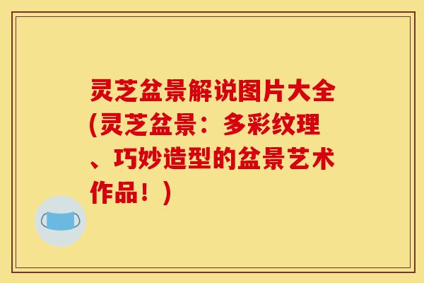 灵芝盆景解说图片大全(灵芝盆景:多彩纹理、巧妙造型的盆景艺术作品!)-第1张图片-灵芝之家 灵芝盆景解说图片大全(灵芝盆景:多彩纹理、巧妙造型的盆景艺术作品!)-第1张图片-灵芝之家