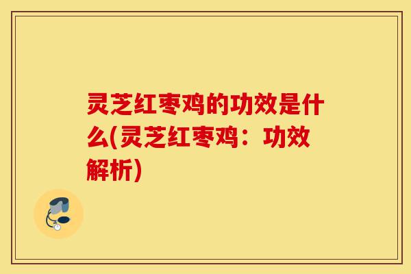 灵芝红枣鸡的功效是什么(灵芝红枣鸡:功效解析)-第1张图片-灵芝之家 灵芝红枣鸡的功效是什么(灵芝红枣鸡:功效解析)-第1张图片-灵芝之家