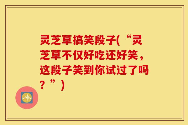 灵芝草搞笑段子(“灵芝草不仅好吃还好笑,这段子笑到你试过了吗?”)-第1张图片-灵芝之家 灵芝草搞笑段子(“灵芝草不仅好吃还好笑,这段子笑到你试过了吗?”)-第1张图片-灵芝之家