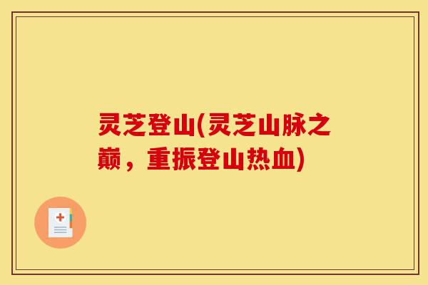 灵芝登山(灵芝山脉之巅,重振登山热血)-第1张图片-灵芝之家 灵芝登山(灵芝山脉之巅,重振登山热血)-第1张图片-灵芝之家