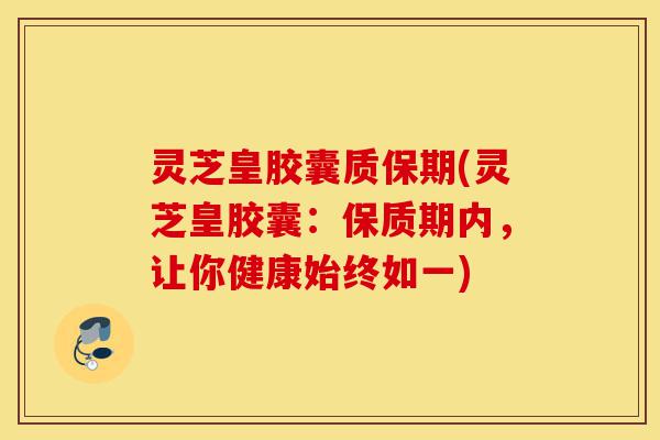 灵芝皇胶囊质保期(灵芝皇胶囊:保质期内,让你健康始终如一)-第1张图片-灵芝之家 灵芝皇胶囊质保期(灵芝皇胶囊:保质期内,让你健康始终如一)-第1张图片-灵芝之家