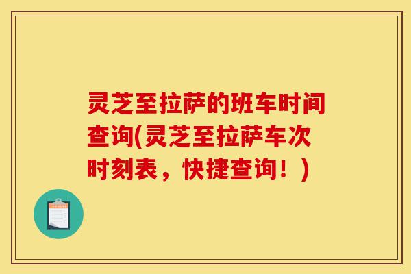 灵芝至拉萨的班车时间查询(灵芝至拉萨车次时刻表，快捷查询！)-第1张图片-灵芝之家