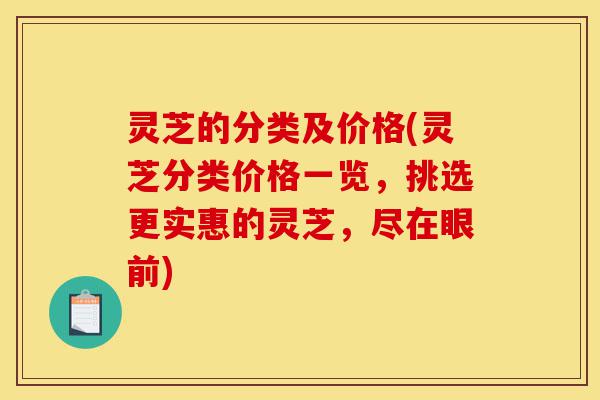灵芝的分类及价格(灵芝分类价格一览,挑选更实惠的灵芝,尽在眼前)-第1张图片-灵芝之家 灵芝的分类及价格(灵芝分类价格一览,挑选更实惠的灵芝,尽在眼前)-第1张图片-灵芝之家