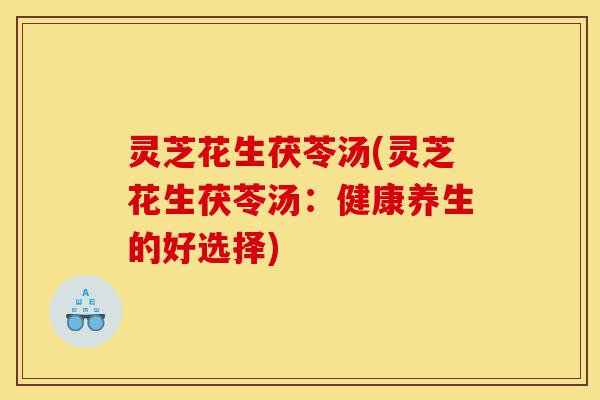 灵芝花生茯苓汤(灵芝花生茯苓汤:健康养生的好选择)-第1张图片-灵芝之家 灵芝花生茯苓汤(灵芝花生茯苓汤:健康养生的好选择)-第1张图片-灵芝之家