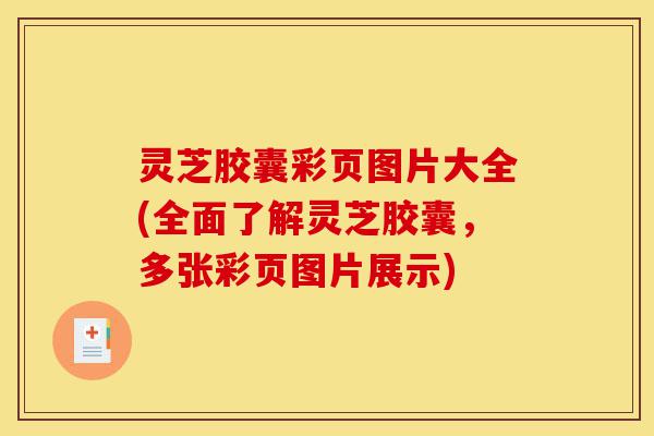 灵芝胶囊彩页图片大全(全面了解灵芝胶囊,多张彩页图片展示)-第1张图片-灵芝之家 灵芝胶囊彩页图片大全(全面了解灵芝胶囊,多张彩页图片展示)-第1张图片-灵芝之家