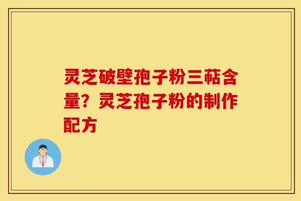 灵芝破壁孢子粉三萜含量？灵芝孢子粉的制作配方-第1张图片-灵芝之家