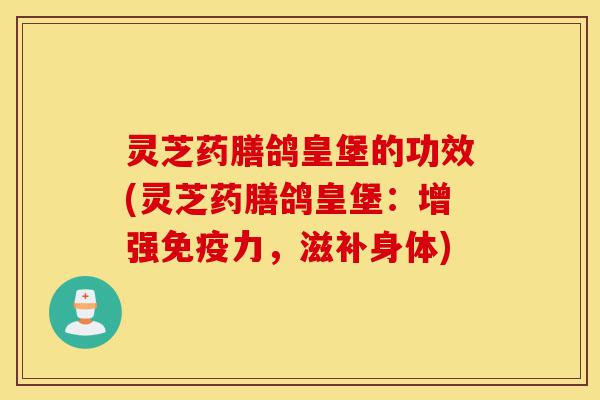 灵芝药膳鸽皇堡的功效(灵芝药膳鸽皇堡:增强免疫力,滋补身体)-第1张图片-灵芝之家 灵芝药膳鸽皇堡的功效(灵芝药膳鸽皇堡:增强免疫力,滋补身体)-第1张图片-灵芝之家