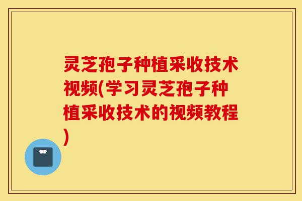 灵芝孢子种植采收技术视频(学习灵芝孢子种植采收技术的视频教程)-第1张图片-灵芝之家 灵芝孢子种植采收技术视频(学习灵芝孢子种植采收技术的视频教程)-第1张图片-灵芝之家
