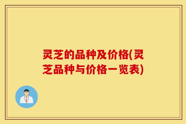 灵芝的品种及价格(灵芝品种与价格一览表)-第1张图片-灵芝之家