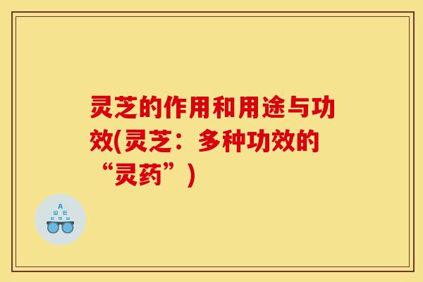 灵芝的作用和用途与功效(灵芝:多种功效的“灵药”)-第1张图片-灵芝之家 灵芝的作用和用途与功效(灵芝:多种功效的“灵药”)-第1张图片-灵芝之家