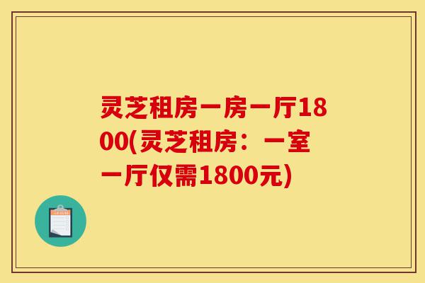 灵芝租房一房一厅1800(灵芝租房：一室一厅仅需1800元)-第1张图片-灵芝之家