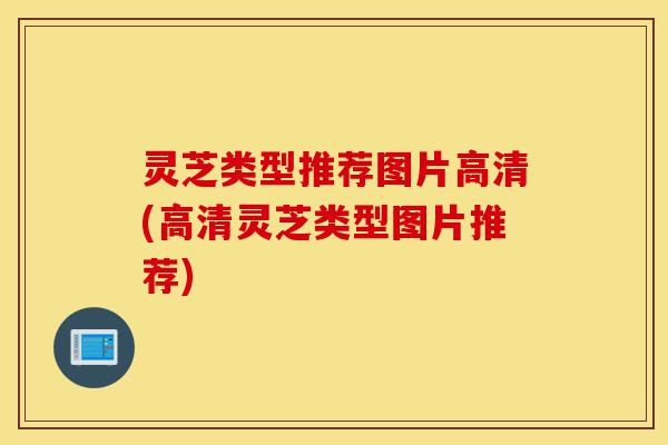 灵芝类型推荐图片高清(高清灵芝类型图片推荐)-第1张图片-灵芝之家 灵芝类型推荐图片高清(高清灵芝类型图片推荐)-第1张图片-灵芝之家