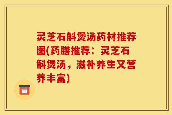 灵芝石斛煲汤药材推荐图(药膳推荐:灵芝石斛煲汤,滋补养生又营养丰富)-第1张图片-灵芝之家 灵芝石斛煲汤药材推荐图(药膳推荐:灵芝石斛煲汤,滋补养生又营养丰富)-第1张图片-灵芝之家