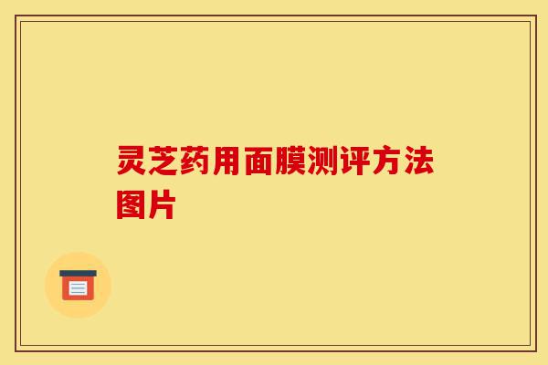 灵芝药用面膜测评方法图片-第1张图片-灵芝之家 灵芝药用面膜测评方法图片-第1张图片-灵芝之家