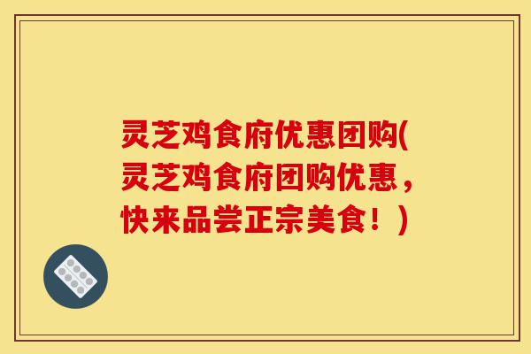 灵芝鸡食府优惠团购(灵芝鸡食府团购优惠，快来品尝正宗美食！)-第1张图片-灵芝之家
