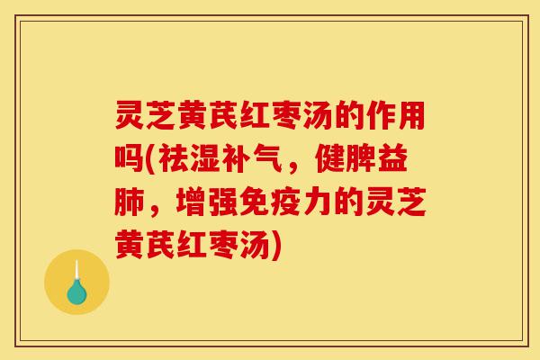 灵芝黄芪红枣汤的作用吗(祛湿补气,健脾益肺,增强免疫力的灵芝黄芪红枣汤)-第1张图片-灵芝之家 灵芝黄芪红枣汤的作用吗(祛湿补气,健脾益肺,增强免疫力的灵芝黄芪红枣汤)-第1张图片-灵芝之家