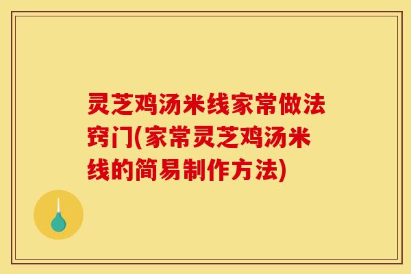 灵芝鸡汤米线家常做法窍门(家常灵芝鸡汤米线的简易制作方法)-第1张图片-灵芝之家 灵芝鸡汤米线家常做法窍门(家常灵芝鸡汤米线的简易制作方法)-第1张图片-灵芝之家