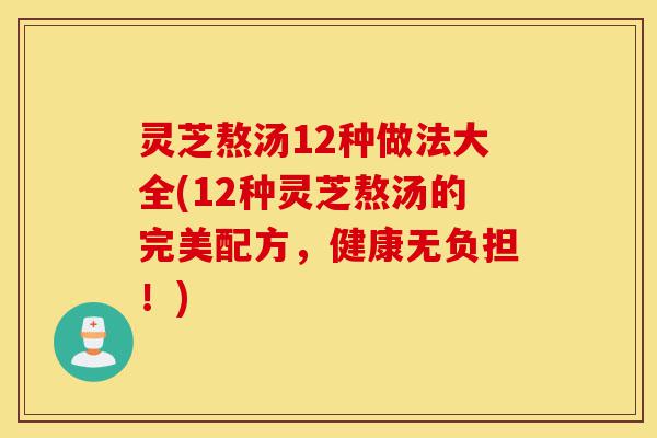 灵芝熬汤12种做法大全(12种灵芝熬汤的完美配方，健康无负担！)-第1张图片-灵芝之家