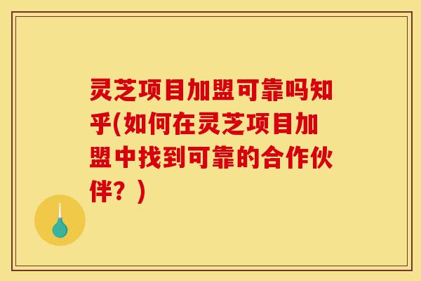 灵芝项目加盟可靠吗知乎(如何在灵芝项目加盟中找到可靠的合作伙伴?)-第1张图片-灵芝之家 灵芝项目加盟可靠吗知乎(如何在灵芝项目加盟中找到可靠的合作伙伴?)-第1张图片-灵芝之家