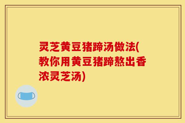 灵芝黄豆猪蹄汤做法(教你用黄豆猪蹄熬出香浓灵芝汤)-第1张图片-灵芝之家 灵芝黄豆猪蹄汤做法(教你用黄豆猪蹄熬出香浓灵芝汤)-第1张图片-灵芝之家