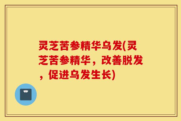 灵芝苦参精华乌发(灵芝苦参精华,改善脱发,促进乌发生长)-第1张图片-灵芝之家 灵芝苦参精华乌发(灵芝苦参精华,改善脱发,促进乌发生长)-第1张图片-灵芝之家