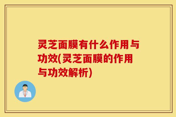 灵芝面膜有什么作用与功效(灵芝面膜的作用与功效解析)-第1张图片-灵芝之家 灵芝面膜有什么作用与功效(灵芝面膜的作用与功效解析)-第1张图片-灵芝之家