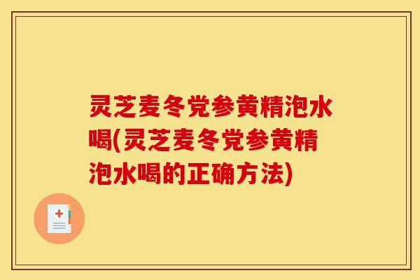灵芝麦冬党参黄精泡水喝(灵芝麦冬党参黄精泡水喝的正确方法)-第1张图片-灵芝之家