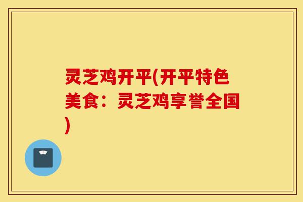 灵芝鸡开平(开平特色美食：灵芝鸡享誉全国)-第1张图片-灵芝之家