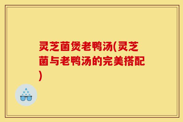灵芝菌煲老鸭汤(灵芝菌与老鸭汤的完美搭配)-第1张图片-灵芝之家 灵芝菌煲老鸭汤(灵芝菌与老鸭汤的完美搭配)-第1张图片-灵芝之家